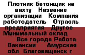 Плотник-бетонщик на вахту › Название организации ­ Компания-работодатель › Отрасль предприятия ­ Другое › Минимальный оклад ­ 50 000 - Все города Работа » Вакансии   . Амурская обл.,Благовещенск г.